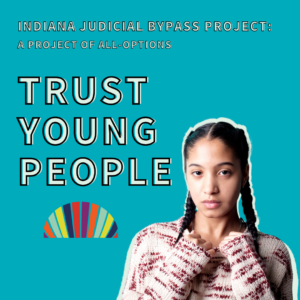 Image description: Image of a young woman and the text "Indiana Judicial Bypass Project: A Project of All-Options" and "Trust Young People"