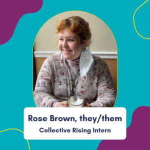 Image description: abstract teal background. Photo of Rose Brown, they/them, Collective Rising Intern