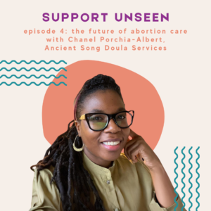 Image description: Graphic has a cream background. Purple header text reads: "SUPPORT UNSEEN." Below, orange subheader text reads: "episode 4: the future of abortion care with Chanel Porchia-Albert, Ancient Song Doula Services." Below is a photo of Chanel Porchia-Albert in front of an orange circle next to teal squiggly lines.